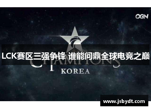 LCK赛区三强争锋 谁能问鼎全球电竞之巅 LCK赛区三强争锋 谁能问鼎全球电竞之巅