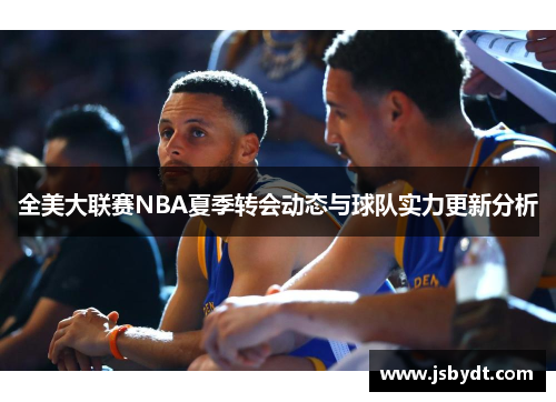 全美大联赛NBA夏季转会动态与球队实力更新分析 全美大联赛NBA夏季转会动态与球队实力更新分析