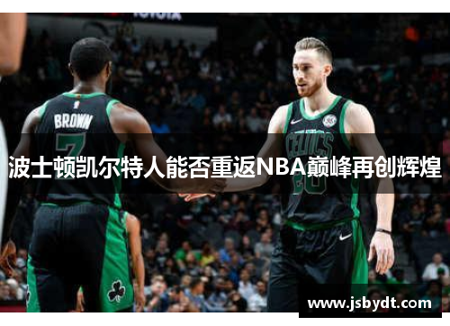 波士顿凯尔特人能否重返NBA巅峰再创辉煌 波士顿凯尔特人能否重返NBA巅峰再创辉煌