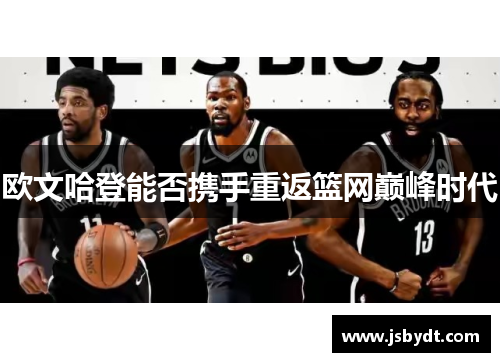 欧文哈登能否携手重返篮网巅峰时代 欧文哈登能否携手重返篮网巅峰时代