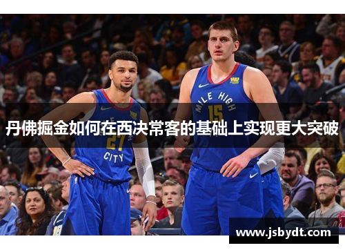 丹佛掘金如何在西决常客的基础上实现更大突破