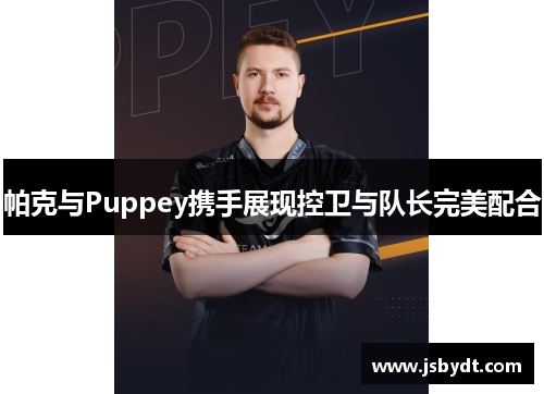 帕克与Puppey携手展现控卫与队长完美配合 帕克与Puppey携手展现控卫与队长完美配合