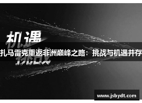 扎马雷克重返非洲巅峰之路:挑战与机遇并存 扎马雷克重返非洲巅峰之路:挑战与机遇并存