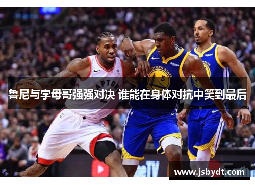 鲁尼与字母哥强强对决 谁能在身体对抗中笑到最后