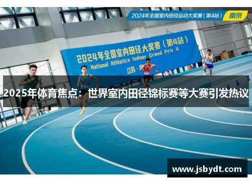 2025年体育焦点：世界室内田径锦标赛等大赛引发热议