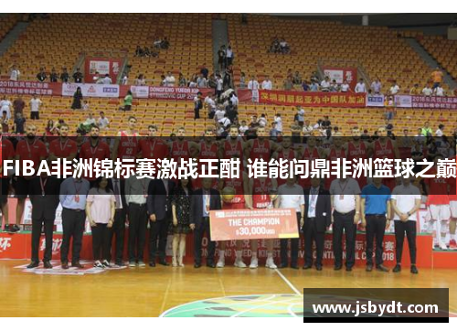 FIBA非洲锦标赛激战正酣 谁能问鼎非洲篮球之巅