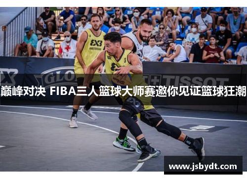 巅峰对决 FIBA三人篮球大师赛邀你见证篮球狂潮