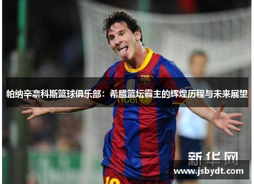 帕纳辛奈科斯篮球俱乐部：希腊篮坛霸主的辉煌历程与未来展望