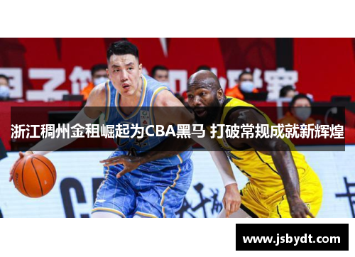 浙江稠州金租崛起为CBA黑马 打破常规成就新辉煌