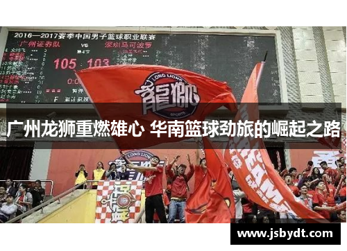 广州龙狮重燃雄心 华南篮球劲旅的崛起之路 广州龙狮重燃雄心 华南篮球劲旅的崛起之路