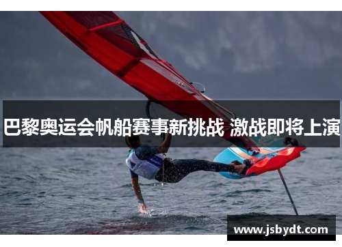 巴黎奥运会帆船赛事新挑战 激战即将上演