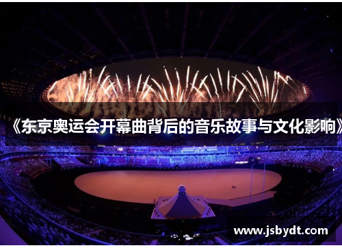 《东京奥运会开幕曲背后的音乐故事与文化影响》