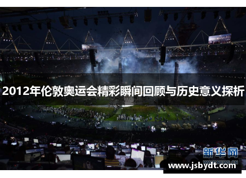 2012年伦敦奥运会精彩瞬间回顾与历史意义探析