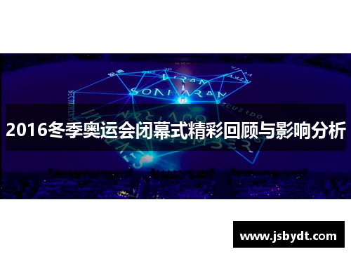 2016冬季奥运会闭幕式精彩回顾与影响分析