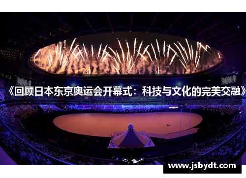 《回顾日本东京奥运会开幕式:科技与文化的完美交融》 《回顾日本东京奥运会开幕式:科技与文化的完美交融》