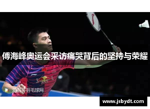 傅海峰奥运会采访痛哭背后的坚持与荣耀 傅海峰奥运会采访痛哭背后的坚持与荣耀