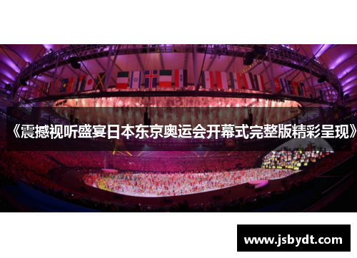 《震撼视听盛宴日本东京奥运会开幕式完整版精彩呈现》